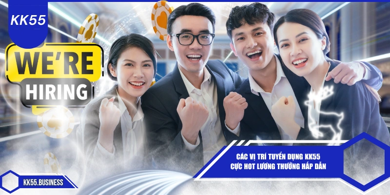 cac-vi-tri-tuyen-dung-kk55-cuc-hot-luong-thuong-hap-dan