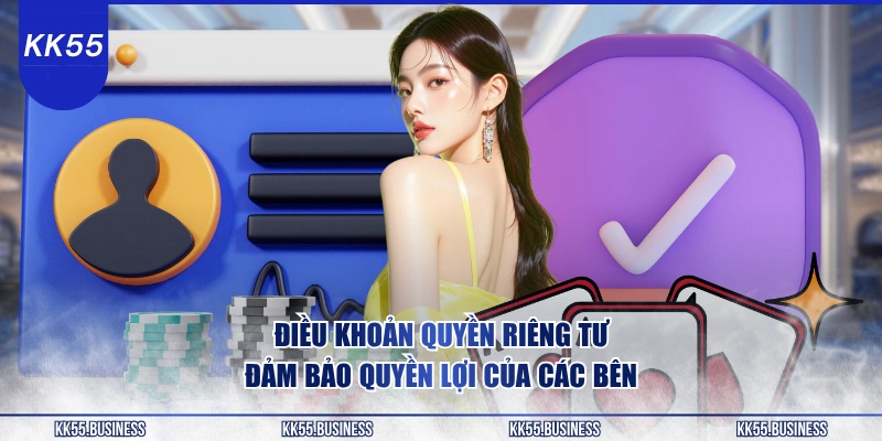 dieu-khoan-quyen-rieng-tu-kk55-dam-bao-quyen-loi-cua-cac-ben